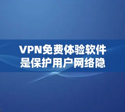 VPN免费体验软件是保护用户网络隐私和安全的重要工具，以下是几种适合不同需求的软件推荐
