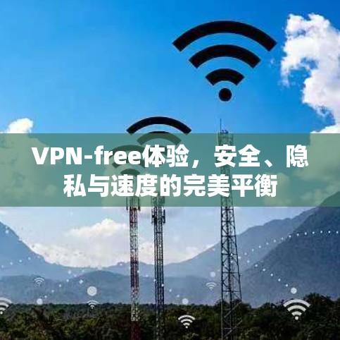 VPN-free体验，安全、隐私与速度的完美平衡