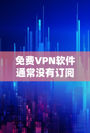 免费VPN软件通常没有订阅费，用户可以通过下载软件访问网络服务。以下是几个免费VPN软件的介绍
