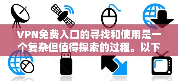 VPN免费入口的寻找和使用是一个复杂但值得探索的过程。以下是一个系统性的方法，帮助你找到和使用VPN免费入口