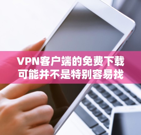 VPN客户端的免费下载可能并不是特别容易找到，因为VPN服务通常需要付费才能提供完整的功能。以下是几种常见的VPN客户端及其特点