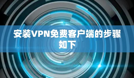 安装VPN免费客户端的步骤如下