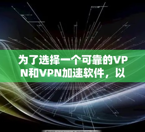 为了选择一个可靠的VPN和VPN加速软件，以下是一些综合考虑的因素和推荐步骤