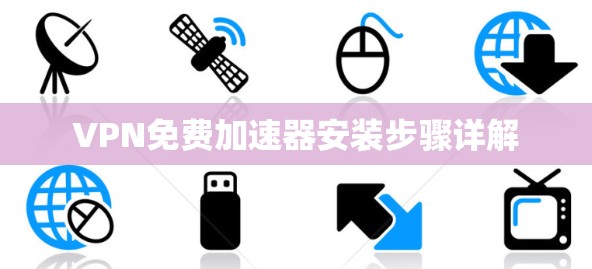 VPN免费加速器安装步骤详解