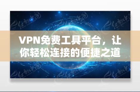 VPN免费工具平台，让你轻松连接的便捷之道