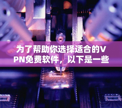 为了帮助你选择适合的VPN免费软件，以下是一些综合考虑的因素和推荐列表