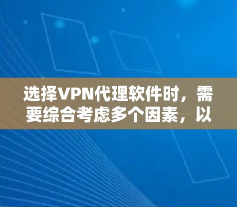 选择VPN代理软件时，需要综合考虑多个因素，以确保安全性和便捷性。以下是一个结构化的推荐