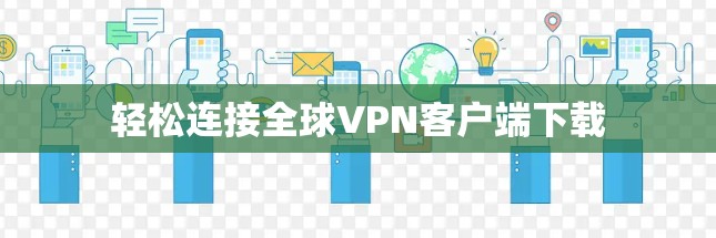 轻松连接全球VPN客户端下载