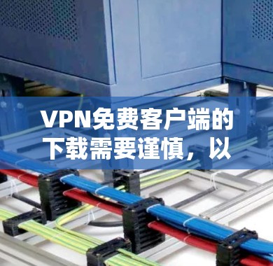 VPN免费客户端的下载需要谨慎，以确保安全性和隐私保护。以下是使用推荐的步骤指南