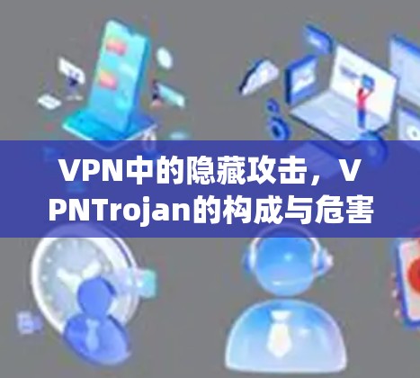 VPN中的隐藏攻击，VPNTrojan的构成与危害