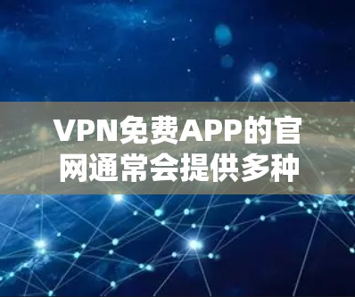 VPN免费APP的官网通常会提供多种选择，以下是几个常见的免费VPN网站及其简介