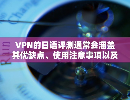 VPN的日语评测通常会涵盖其优缺点、使用注意事项以及购买渠道。以下是对VPN的日语评测的总结