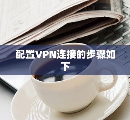 配置VPN连接的步骤如下