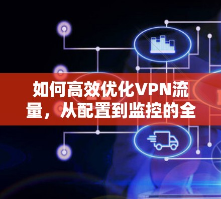 如何高效优化VPN流量，从配置到监控的全面解决方案