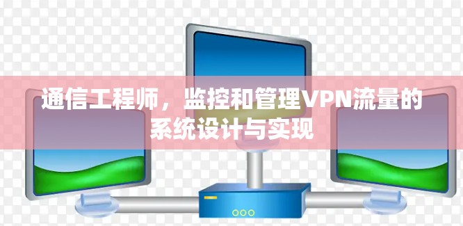 通信工程师，监控和管理VPN流量的系统设计与实现
