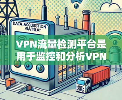 VPN流量检测平台是用于监控和分析VPN流量的工具，帮助用户检测网络攻击、设备入侵和流量异常。以下是几个主要的VPN流量检测平台及其特点