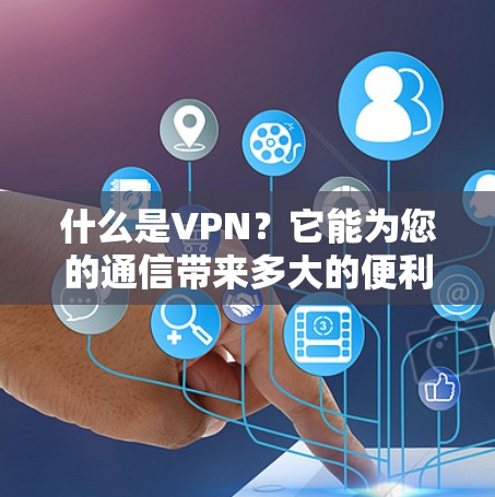 什么是VPN？它能为您的通信带来多大的便利？