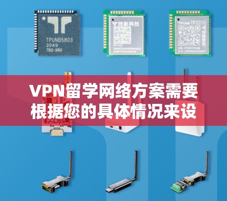 VPN留学网络方案需要根据您的具体情况来设计。以下是一些通用的VPN留学网络方案建议