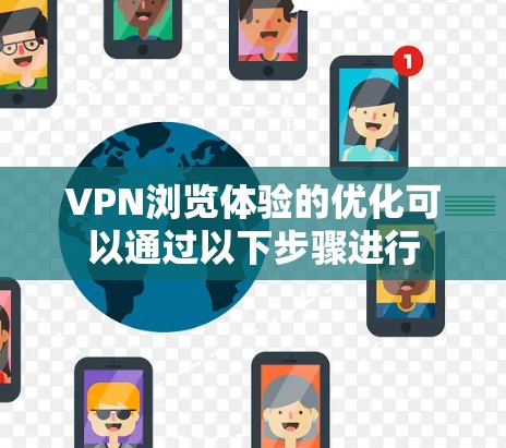 VPN浏览体验的优化可以通过以下步骤进行