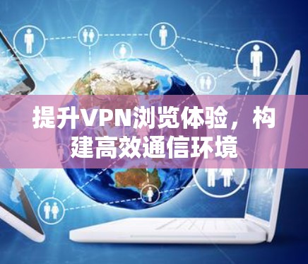 提升VPN浏览体验，构建高效通信环境