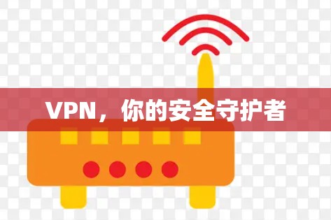 VPN，你的安全守护者