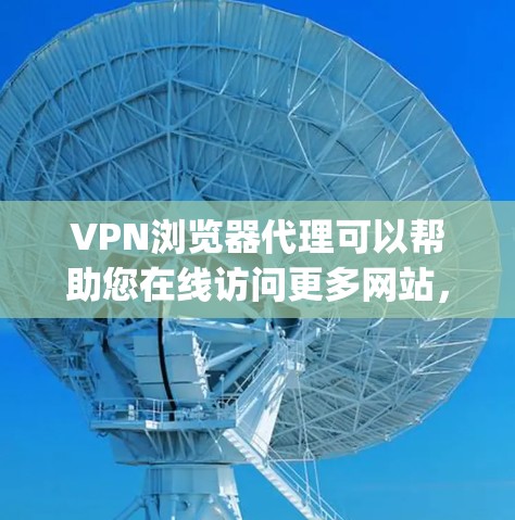 VPN浏览器代理可以帮助您在线访问更多网站，特别是在VPN连接不上或无法访问时。代理通过 proxying技术将您的流量 proxy 到目标网站，从而您可以访问更广泛的网络资源