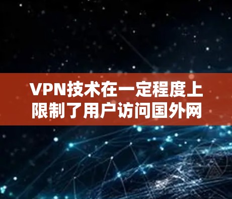 VPN技术在一定程度上限制了用户访问国外网站的选项，但通过多种方法，用户仍然可以尝试访问这些网站。以下是几种有效的途径