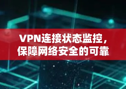 VPN连接状态监控，保障网络安全的可靠数据支持