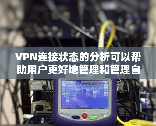 VPN连接状态的分析可以帮助用户更好地管理和管理自己的VPN连接。以下是关于VPN连接状态的详细分析