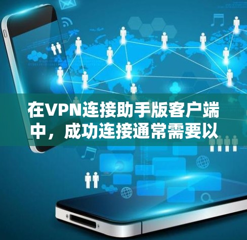 在VPN连接助手版客户端中，成功连接通常需要以下步骤