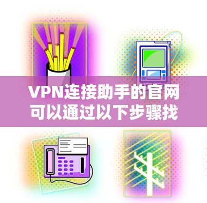 VPN连接助手的官网可以通过以下步骤找到
