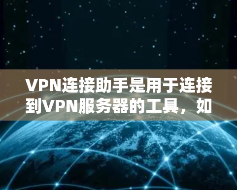 VPN连接助手是用于连接到VPN服务器的工具，如VPN服务器的服务器管理软件、登录入口等。以下是使用VPN连接助手的步骤