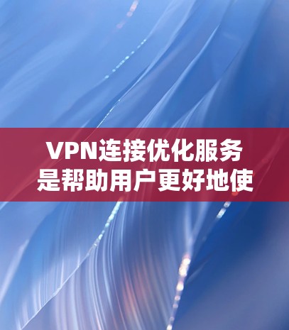 VPN连接优化服务是帮助用户更好地使用VPN功能的工具，通常包括服务器配置优化、防火墙优化、流量管理优化等。以下是一些常见的VPN连接优化服务，以及如何进行优化