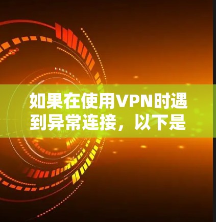 如果在使用VPN时遇到异常连接，以下是一些常见的修复步骤和建议