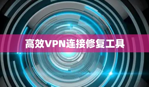 高效VPN连接修复工具