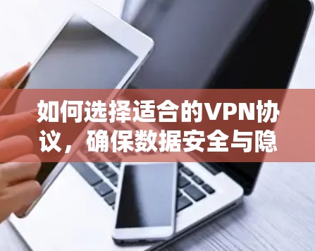 如何选择适合的VPN协议，确保数据安全与隐私保护