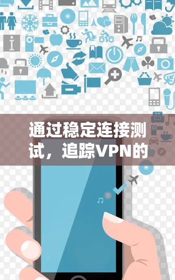 通过稳定连接测试，追踪VPN的漏洞与安全性能