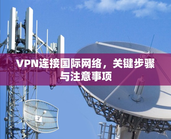 VPN连接国际网络，关键步骤与注意事项