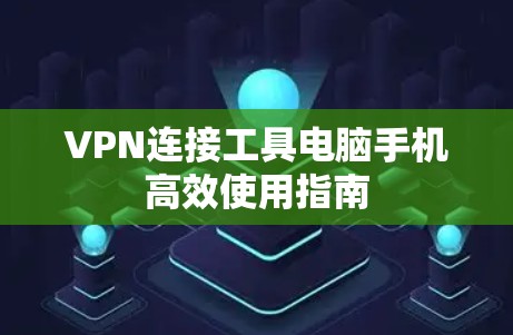 VPN连接工具电脑手机高效使用指南