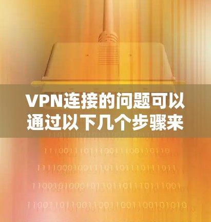 VPN连接的问题可以通过以下几个步骤来解决