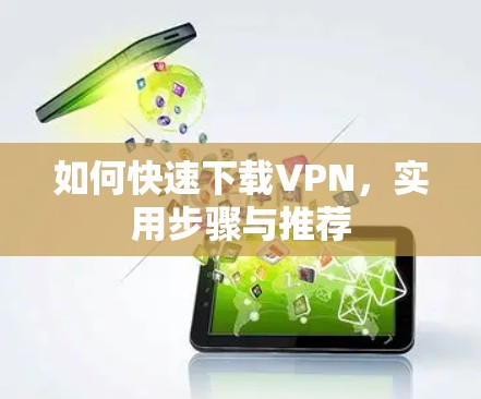 如何快速下载VPN，实用步骤与推荐