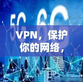 VPN，保护你的网络，释放更多可能性