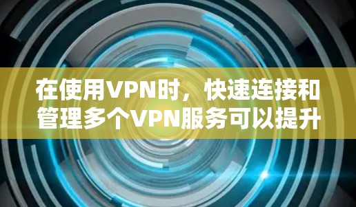 在使用VPN时，快速连接和管理多个VPN服务可以提升安全性。以下是详细的步骤和建议