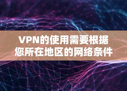 VPN的使用需要根据您所在地区的网络条件和使用规则来选择最合适的线路。以下是根据不同网络类型和价格推荐的VPN线路