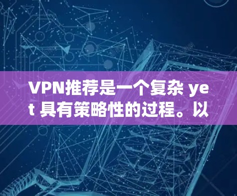VPN推荐是一个复杂 yet 具有策略性的过程。以下是一步步的建议，帮助您找到最适合您的VPN节点