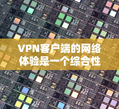 VPN客户端的网络体验是一个综合性的体验，涉及多个方面，包括服务器稳定性、加密速率、延迟、安全性和隐私保护等。以下是对VPN客户端网络体验的详细分析