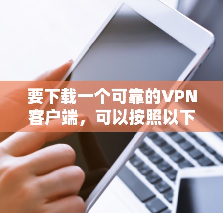 要下载一个可靠的VPN客户端，可以按照以下步骤进行选择和下载