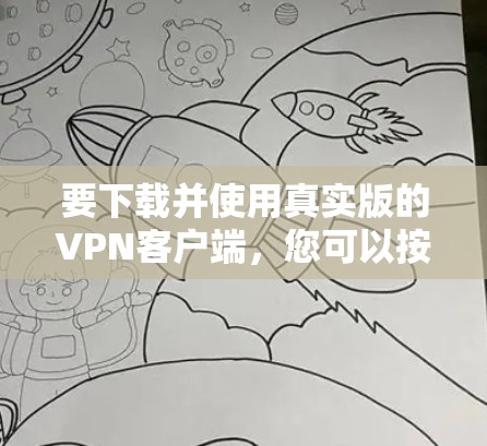 要下载并使用真实版的VPN客户端，您可以按照以下步骤进行操作