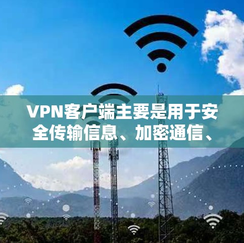 VPN客户端主要是用于安全传输信息、加密通信、加密数据传输等，而不是下载真实APP。VPN的主要功能是提供安全的网络连接，保护用户的隐私和数据安全，而不是提供直接下载真实数据的APP