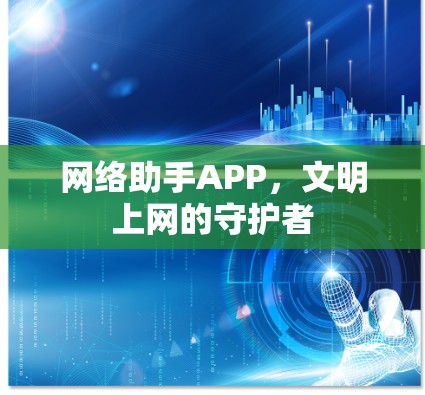 网络助手APP，文明上网的守护者